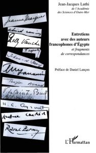 Entretiens avec des auteurs francophones d'Egypte et fragments de correspondances - Luthi Jean-Jacques - Lançon Daniel