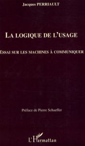 La logique de l'usage. Essai sur les machines à communiquer - Perriault Jacques - Schaeffer Pierre