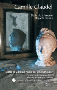 Camille Claudel. De la vie à l'oeuvre, regards croisés - Schauder Silke - Paris Reine-Marie - Claudel Franç