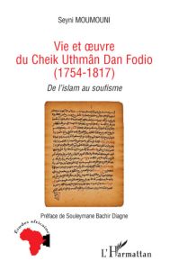 Vie et oeuvre du Cheik Uthmâm Dan Fodio (1754-1817). De l'islam au soufisme - Moumouni Seyni - Diagne Souleymane Bachir