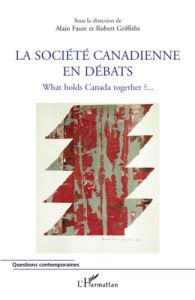 La société canadienne en débats. What holds Canada together ? - Faure Alain - Griffiths Robert