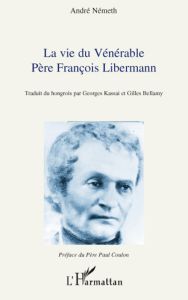 La vie du vénérable Père François Libermann - Németh André - Kassai Georges - Bellamy Gilles