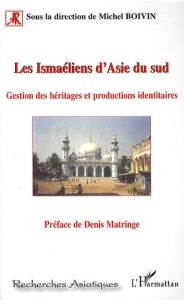 Les Ismaéliens d'Asie du Sud. Gestion des héritages et productions identitaires - Boivin Michel - Matringe Denis