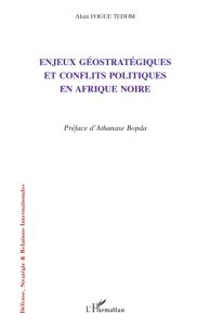 Enjeux géostratégiques et conflits politiques en Afrique noire - Fogué Tédom Alain - Bopda Athanase