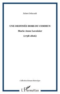Une destinée hors du commun. Marie-Anne Lavoisier-(1758-1806) - Delavault Robert
