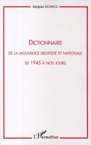 Dictionnaire de la mouvance droitiste et nationale de 1945 à nos jours - Leclercq Jacques