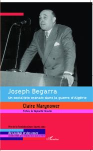 Joseph Begarra. Un socialiste oranais dans la guerre d'Algérie - Marynower Claire