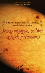 Secrets initiatiques en Islam et rituels maçonniques. Druzes, Ismaéliens, Alaouites, confréries souf - Aractingi Jean-Marc - Lochon Christian