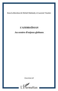EurOrient N° 28 : L'Azerbaïdjan. Au centre d'enjeux globaux - Mehtiyev Elkhan - Vinatier Laurent - Riaux Gilles