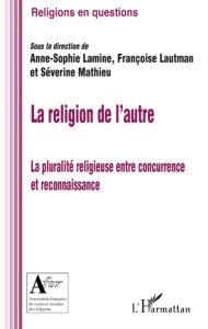 La religion de l'autre. La pluralité religieuse entre concurrence et reconnaissance - Lamine Anne-Sophie - Lautman Françoise - Mathieu S