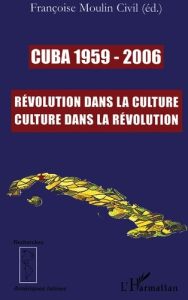 Cuba 1959-2006. Révolution dans la culture, Culture dans la Révolution - Moulin-Civil Françoise - Lamore Jean - Bouffartigu