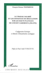 Le travail salarié et les instances de régulation sur les hauts plateaux de l'Ouest Cameroun (1916-1 - Tsopmbeng François Etienne - Turcotte Paul André