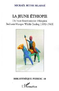 La jeune Ethiopie. Un haut-fonctionnaire éthiopien Berhanä-Marqos Wäldä-Tsadeq (1892-1943) - Bethe-Selassié Mickaël - Fontrier Marc