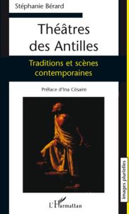 Théâtres des Antilles. Traditions et scènes contemporaines - Bérard Sophie - Césaire Ina