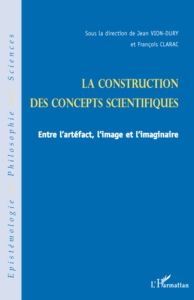 La construction des concepts scientifiques. Entre l'artéfect, l'image et l'imaginaire - Vion-Dury Jean - Clarac François
