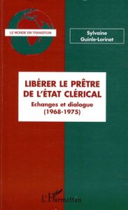Libérer le prêtre de l'Etat clérical. Echanges et dialogue (1968-1975) - Guinle-Lorinet Sylvaine
