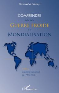 Comprendre la fin de la Guerre froide et la Mondialisation. Tome 2, Le système international de 1945 - Mova Sakanyi Henri