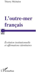 L'outre-mer français. Evolution institutionnelle et affirmations identitaires - Michalon Thierry