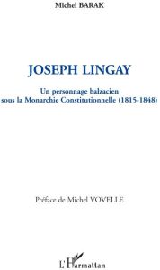 Joseph Lingay. Un personnage balzacien sous la Monarchie Constitutionnelle (1815-1848) - Barak Michel - Vovelle Michel