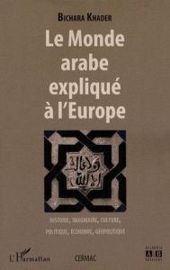Le monde arabe expliqué à l'Europe. Histoire, imaginaire, culture, politique, économie, géopolitique - Khader Bichara