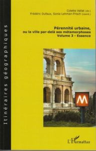Pérennité urbaine ou la ville par-delà ses métamorphoses. Volume 3 - Essence - Vallat Colette - Dufaux Frédéric - Lehman-Frisch S