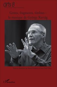 Gestes, fragments, timbres : la musique de György Kurtag. En l'honneur de son 80e anniversaire - Grabocz Marta - Olive Jean-Paul