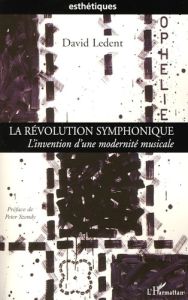 La Révolution symphonique. L'invention d'une modernité musicale - Ledent David - Szendy Peter