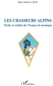 Les chasseurs alpins. Mythe et réalités des Troupes de montagne - Léon Marie-Hélène