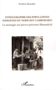 Ethnographie des populations indigènes du nord-est cambogien. La montagne aux pierres précieuses (Ra - Bourdier Frédéric