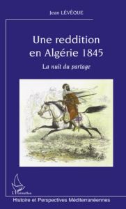 Une reddition en Algérie 1845. La nuit en partage - Lévêque Jean