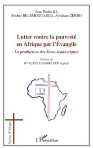 Lutter contre la pauvreté en Afrique par l'Evangile. la production des biens économiques - Ki Jean-Paulin - Belemgouabga Michel - Zerbo Abrah