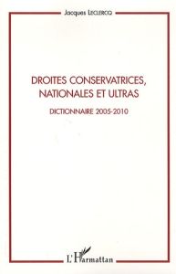Droites conservatrices, nationales et ultras. Dictionnaire 2005-2010 - Leclercq Jacques