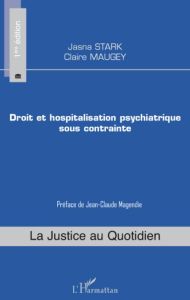 Droit et hospitalisation psychiatrique sous contrainte - Stark Jasna - Maugey Claire - Magendie Jean-Claude