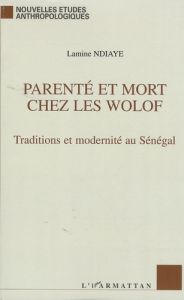 Parenté et Mort chez les Wolof. Traditions et modernité au Sénégal - Ndiaye Lamine - Baudry Patrick