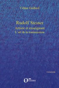 Rudolf Steiner artiste et enseignant. L'art de la transmission - Gaillard Céline - Dufrêne Thierry