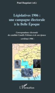 Législatives 1906 : une campagne électorale à la Belle Epoque. Correspondance électorale du candidat - Baquiast Paul