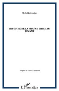 Histoire de la France libre au Levant. Les fronts renversés - Bédrossian Michel - Gaymard Hervé