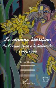 Le cinéma brésilien. Du Cinema novo à la Retomada 1955-1999 - Thomas Erika