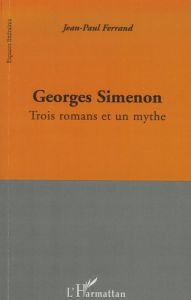 Georges Simenon. Trois romans et un mythe - Ferrand Jean-Paul