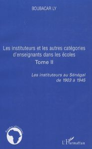 Les instituteurs au Sénégal de 1903 à 1945. Tome 2, Les instituteurs et les autres catégories d'ense - Ly Boubacar