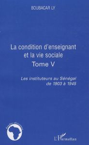 Les instituteurs au Sénégal de 1903 à 1945. Tome 5, La condition d'enseignant et la vie sociale - Ly Boubacar