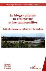 Le Biographique, la Réflexivite et les temporalités. Articuler langues, cultures et formation - Bachelart Dominique - Pineau Gaston