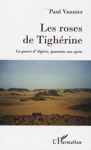 Les roses de Tighérine. La guerre d'Algérie, quarante ans après - Vannier Paul