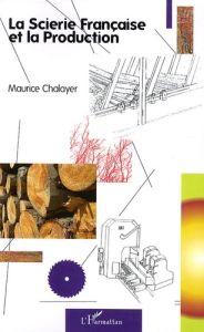 La scierie française et la production - Chalayer Maurice - Beaudet Florian