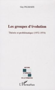 Les groupes d'évolution. Théorie et Problématique (1972-1974) - Palmade Guy - Maisonneuve Jean
