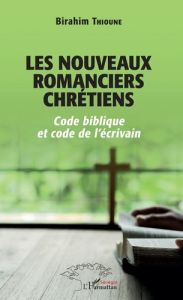 Les nouveaux romanciers chrétiens. Code biblique et code de l'écrivain - Thioune Birahim Madior
