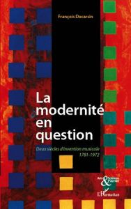 La modernité en question. Deux siècles d'invention musicale 1781-1972 - Decarsin François