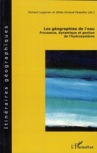 Les géographies de l'eau. Processus, dynamique et gestion de l'hydrosystème - Laganier Richard - Arnaud-Fassetta Gilles