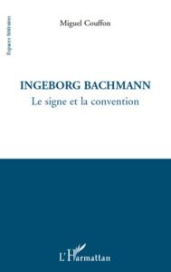 Ingeborg Bachmann. Le signe et la convention - Couffon Miguel