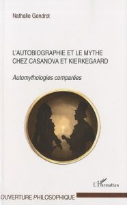 L'autobiographie et le mythe chez Casanova et Kierkegaard. Automythologies comparées - Gendrot Nathalie